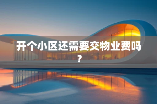 开个小区还需要交物业费吗？