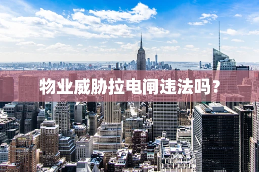 物业威胁拉电闸违法吗？