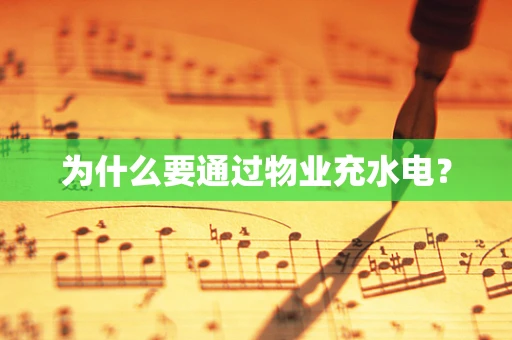 为什么要通过物业充水电？