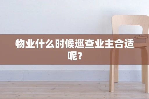 物业什么时候巡查业主合适呢？