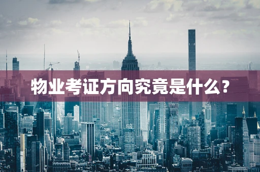 物业考证方向究竟是什么？