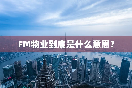 FM物业到底是什么意思？