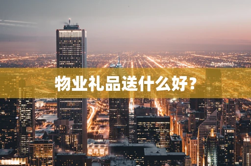 物业礼品送什么好？