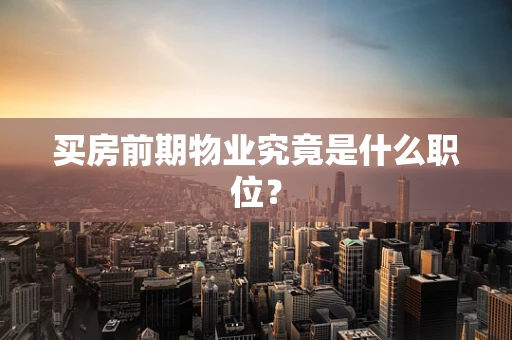 买房前期物业究竟是什么职位？