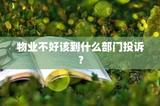 物业不好该到什么部门投诉？