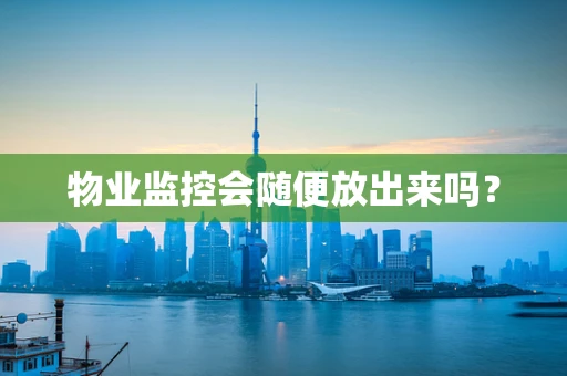 物业监控会随便放出来吗？