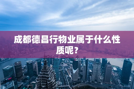 成都德昌行物业属于什么性质呢？