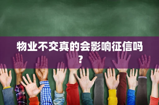 物业不交真的会影响征信吗？