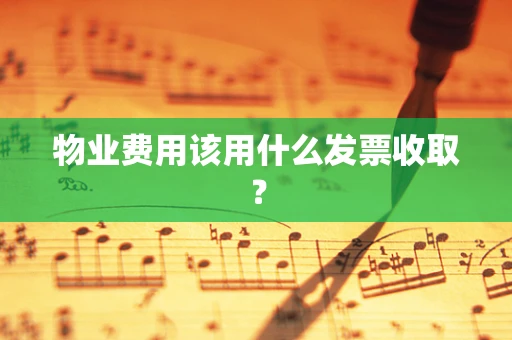 物业费用该用什么发票收取？