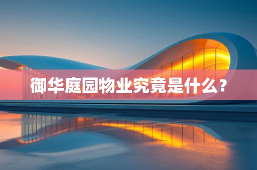 御华庭园物业究竟是什么？