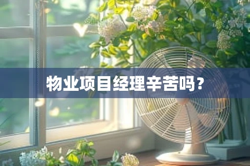 物业项目经理辛苦吗？