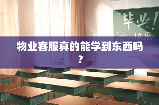 物业客服真的能学到东西吗？
