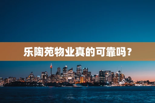 乐陶苑物业真的可靠吗？