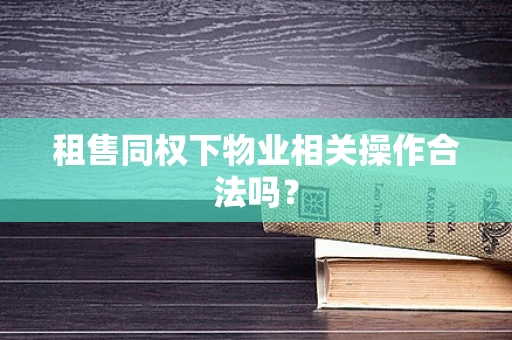 租售同权下物业相关操作合法吗？