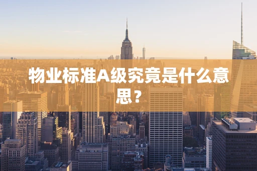 物业标准A级究竟是什么意思？