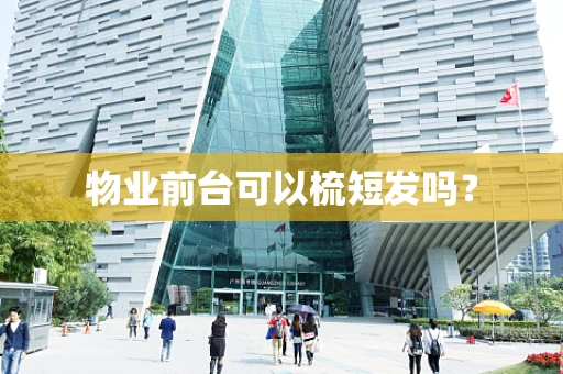 物业前台可以梳短发吗？