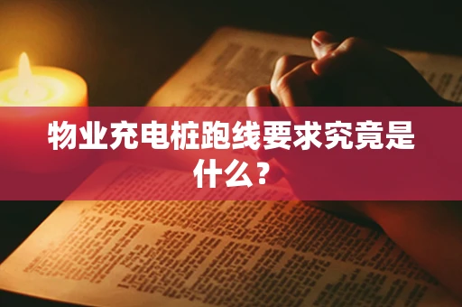 物业充电桩跑线要求究竟是什么？