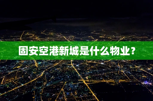 固安空港新城是什么物业？
