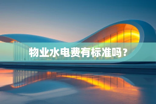 物业水电费有标准吗？