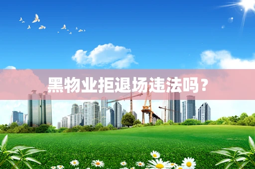 黑物业拒退场违法吗？