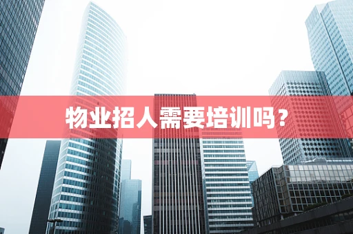 物业招人需要培训吗？