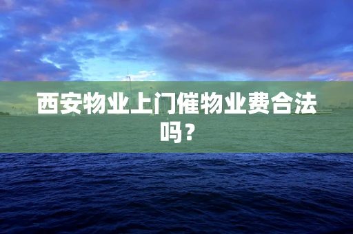 西安物业上门催物业费合法吗？