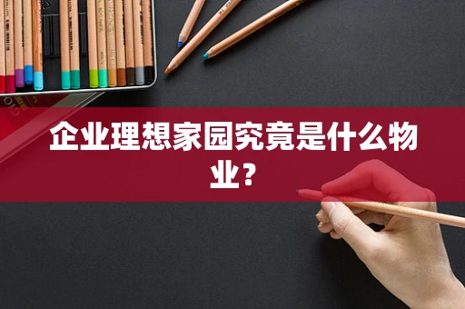企业理想家园究竟是什么物业？