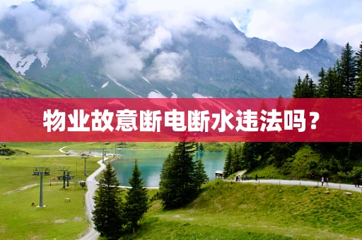 物业故意断电断水违法吗？