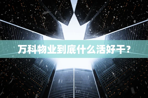 万科物业到底什么活好干？