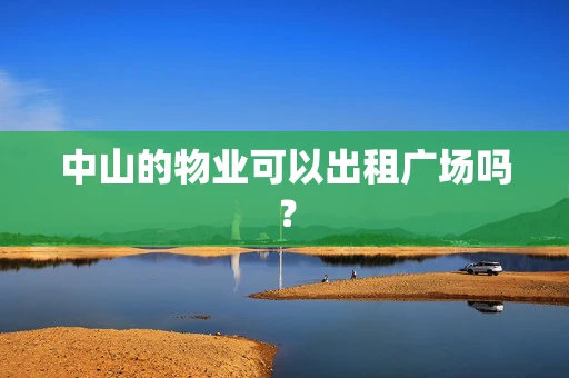 中山的物业可以出租广场吗？