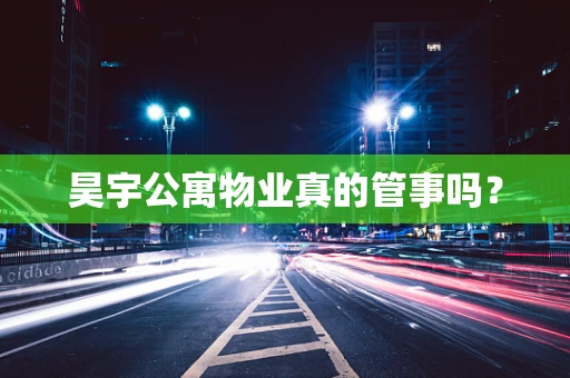 昊宇公寓物业真的管事吗？