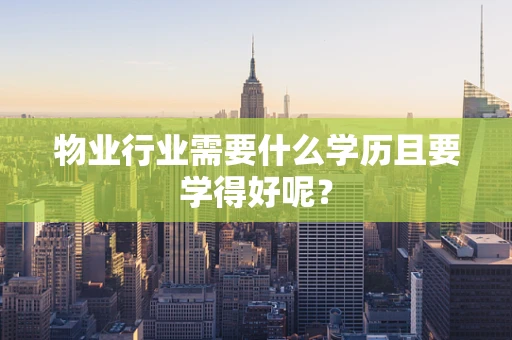 物业行业需要什么学历且要学得好呢？
