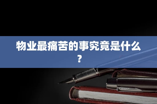 物业最痛苦的事究竟是什么？