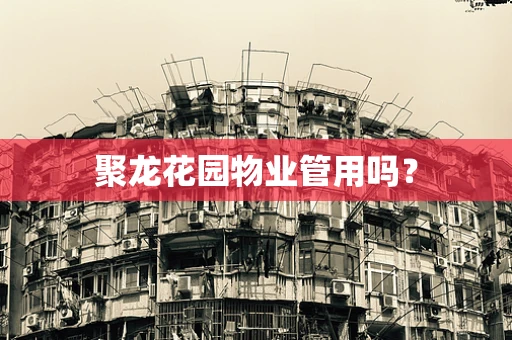 聚龙花园物业管用吗？
