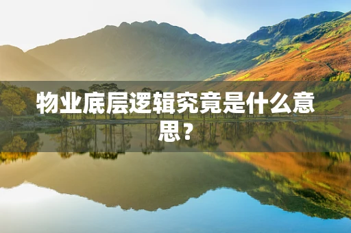 物业底层逻辑究竟是什么意思？